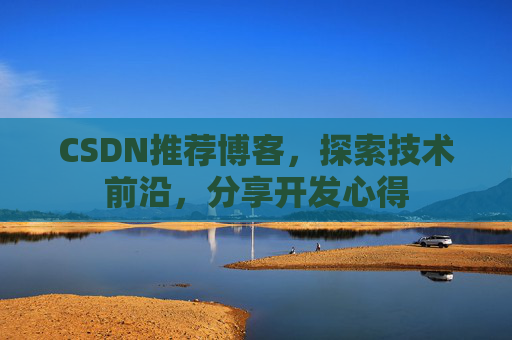CSDN推荐博客，探索技术前沿，分享开发心得